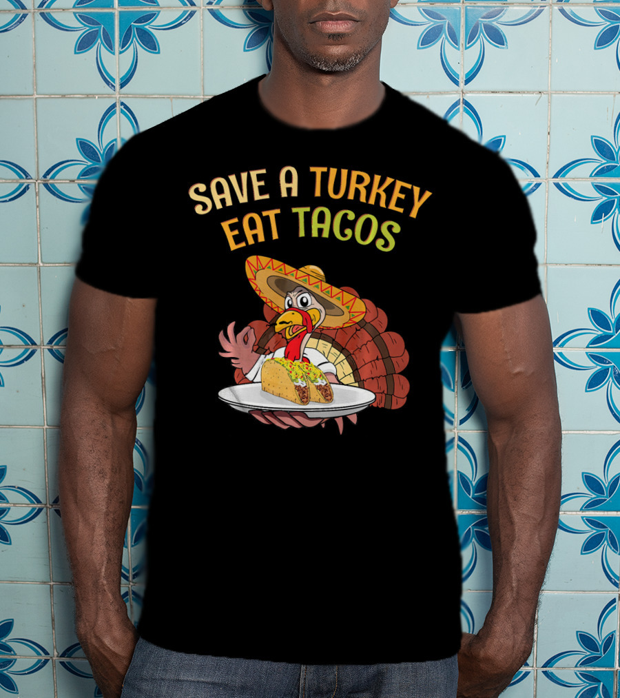 Save A Turkey Eat Tacos Thanksgiving Turkey In Sombrero With Tacos T-Shirt
