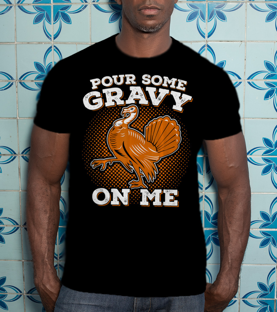Pour Some Gravy On Me Thanksgiving Turkey T-Shirt