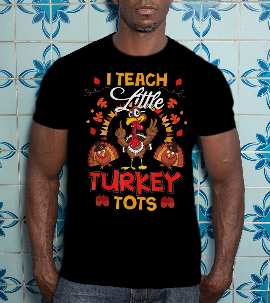 I Teach Little Turkey Tots Thanksgiving Teacher Cute T-Shirt