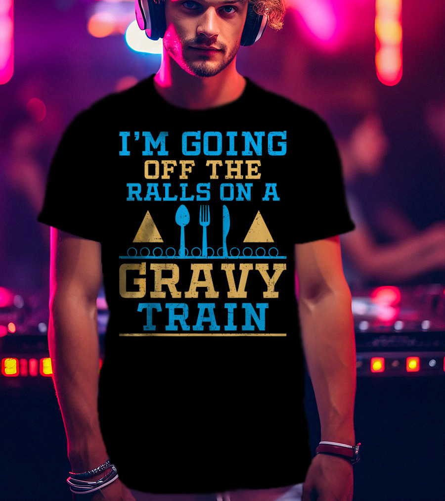 I'm Going Off The Rails On A Gravy Train T-Shirt