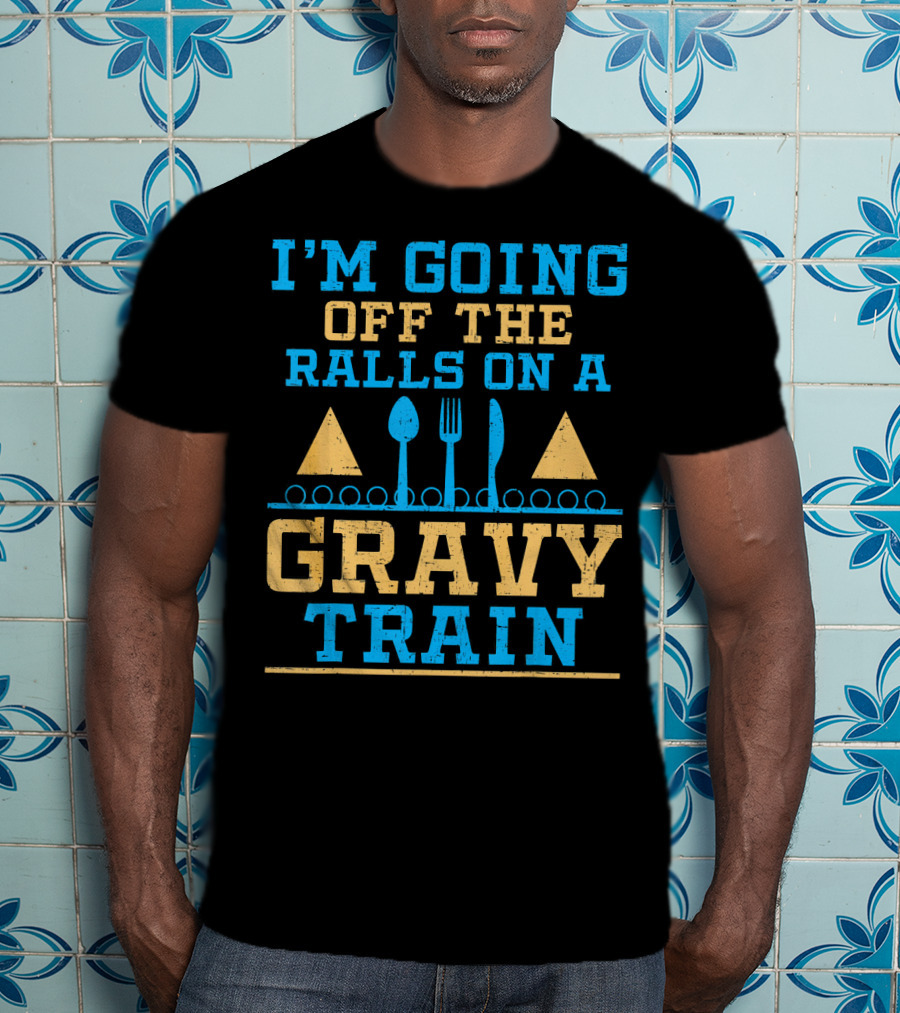 I'm Going Off The Rails On A Gravy Train T-Shirt
