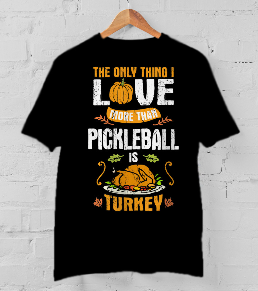 The Only Thing I Love More Than Pickleball Is Turkey T-Shirt