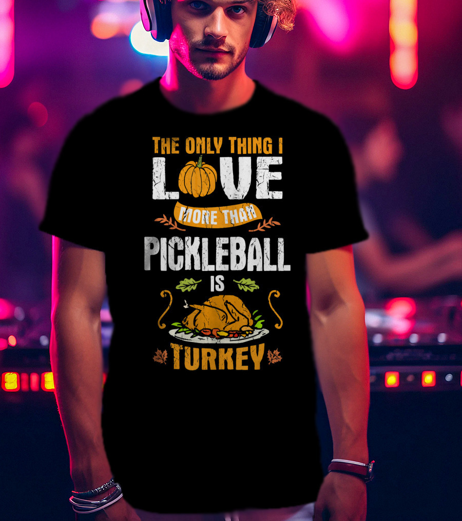The Only Thing I Love More Than Pickleball Is Turkey T-Shirt