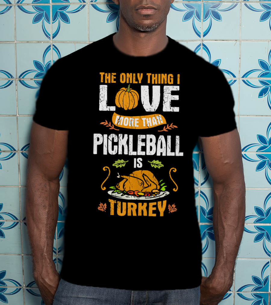 The Only Thing I Love More Than Pickleball Is Turkey T-Shirt
