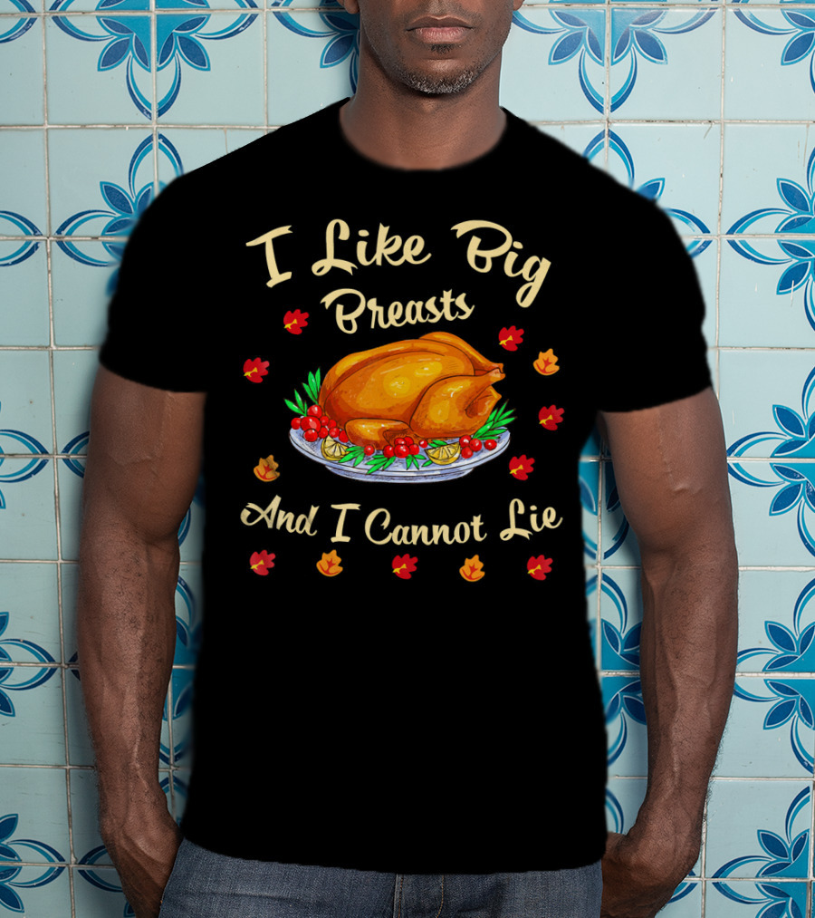 I Like Big Breasts And I Cannot Lie Turkey Thanksgiving T-Shirt