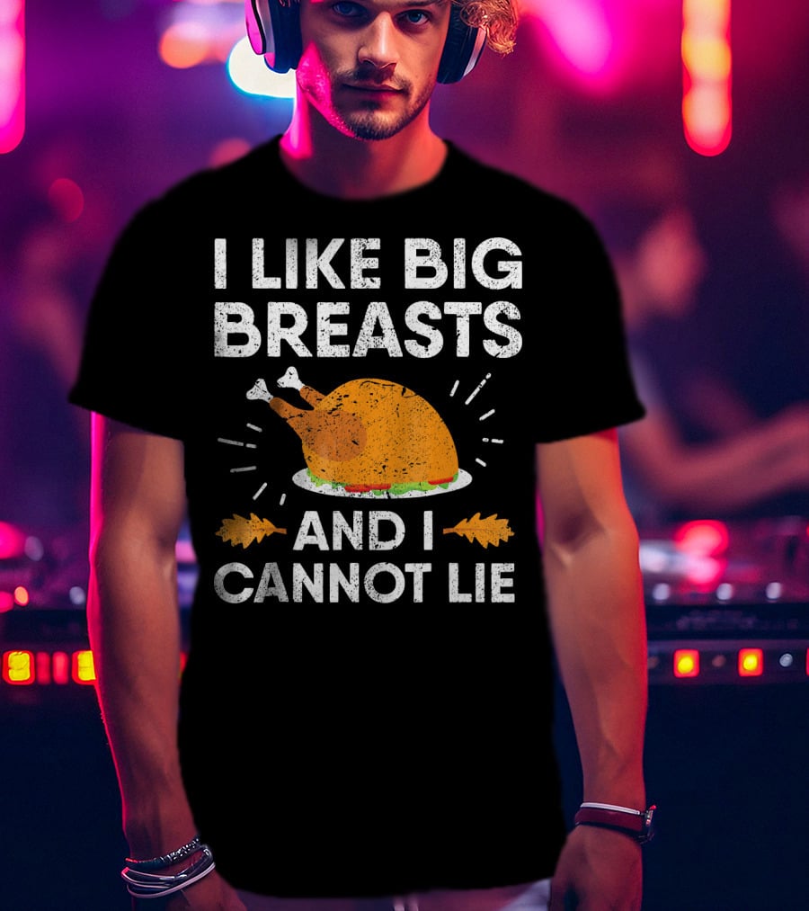 I Like Big Breasts And I Cannot Lie Thanksgiving Turkey T-Shirt
