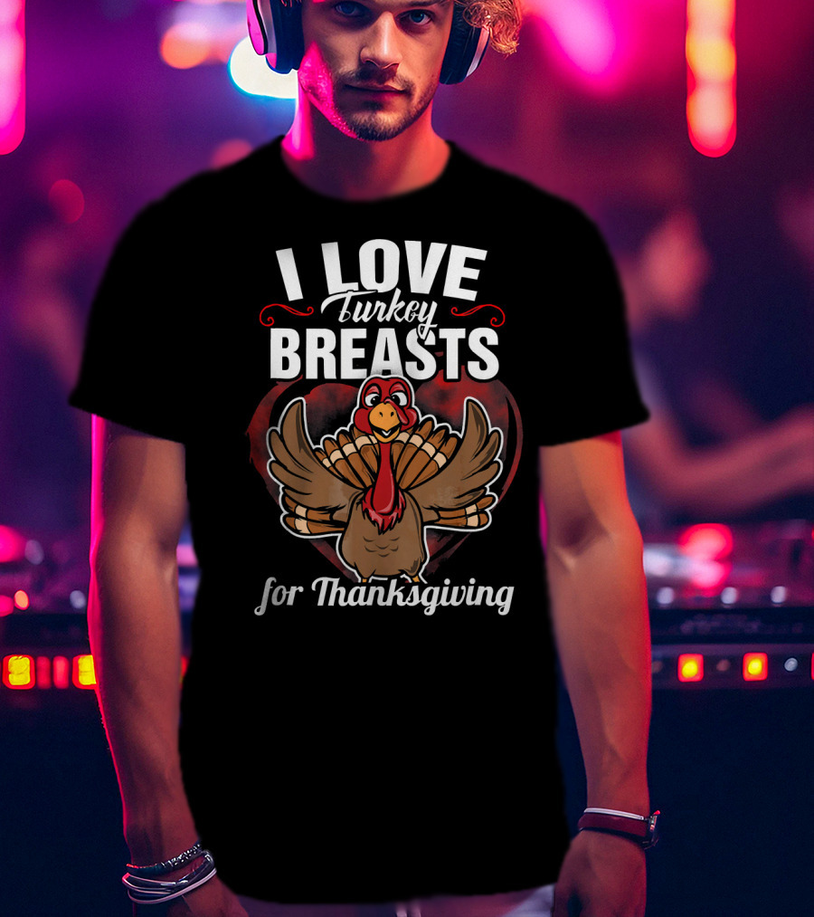 I Love Turkey Breasts For Thanksgiving T-Shirt