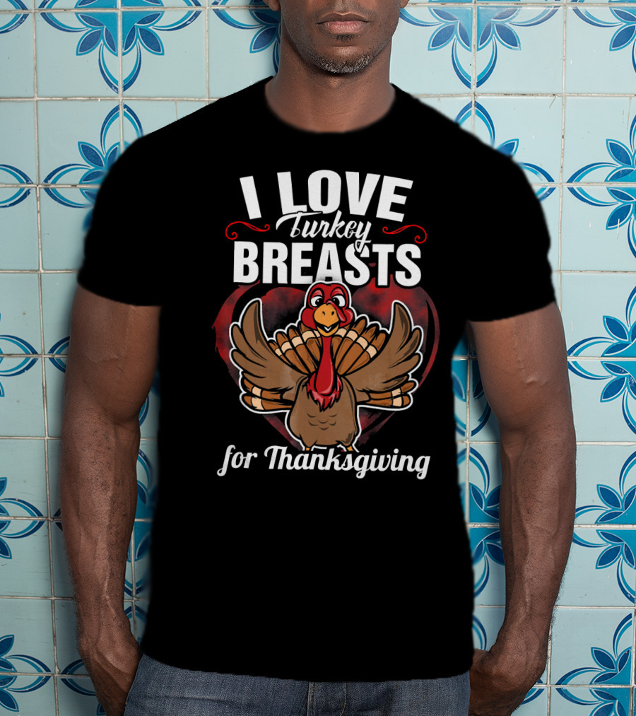 I Love Turkey Breasts For Thanksgiving T-Shirt