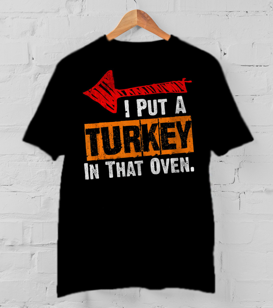 I Put A Turkey In That Oven Dad Thanksgiving Pre T-Shirt