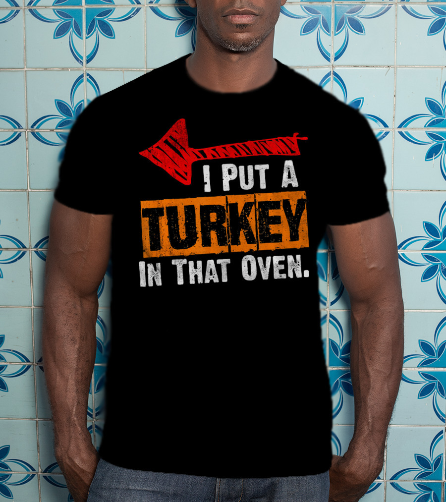 I Put A Turkey In That Oven Dad Thanksgiving Pre T-Shirt