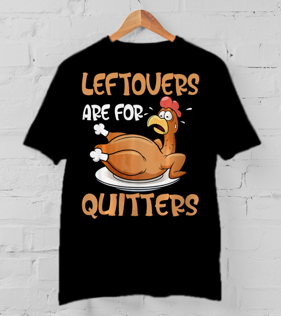 Leftovers Are For Quitters Funny Thanksgiving Dinner Turkey T-Shirt