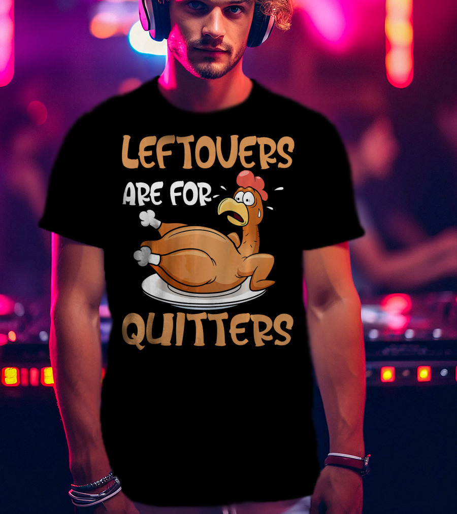 Leftovers Are For Quitters Funny Thanksgiving Dinner Turkey T-Shirt