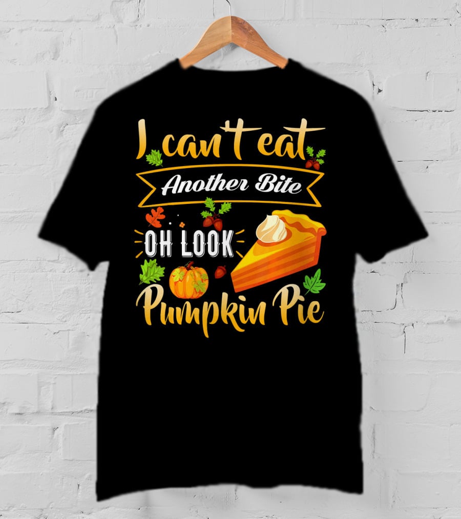 I Can't Eat Another Bite Oh Look Pumpkin Pie T-Shirt