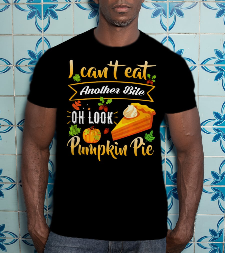 I Can't Eat Another Bite Oh Look Pumpkin Pie T-Shirt