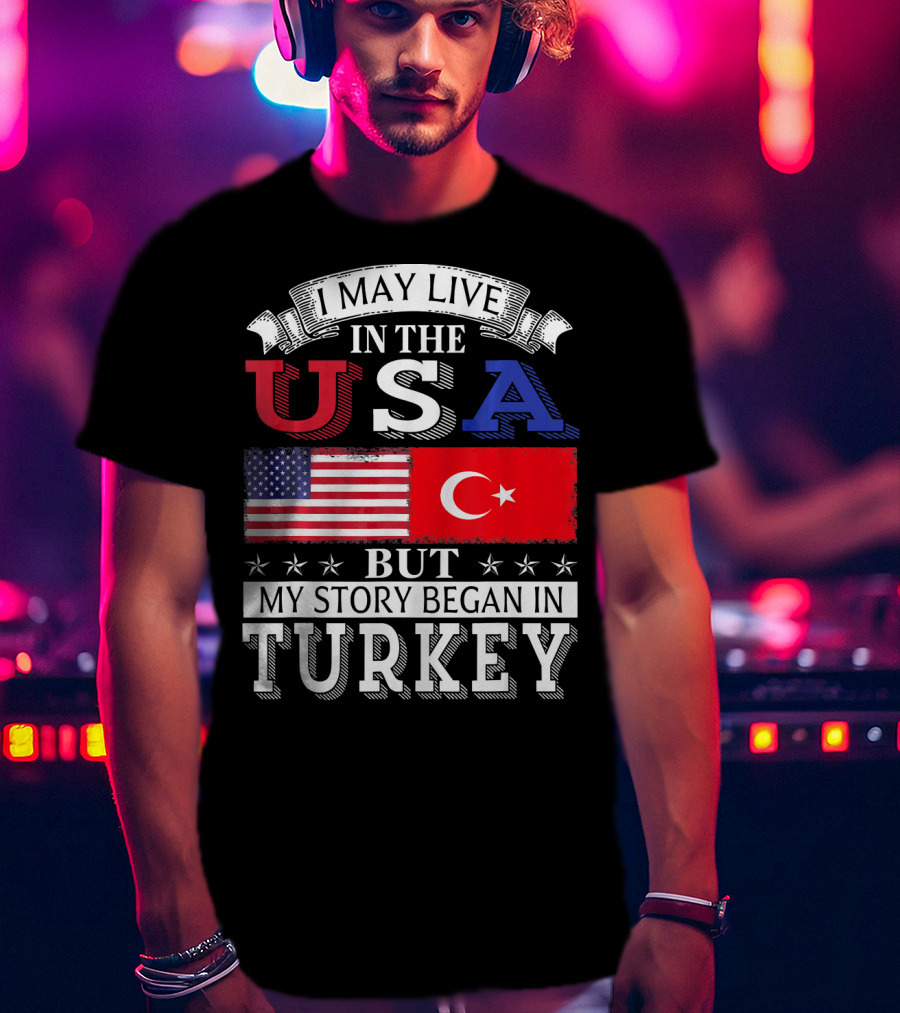 I May Live In The USA But My Story Began In Turkey T-Shirt