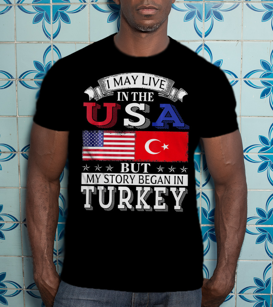 I May Live In The USA But My Story Began In Turkey T-Shirt