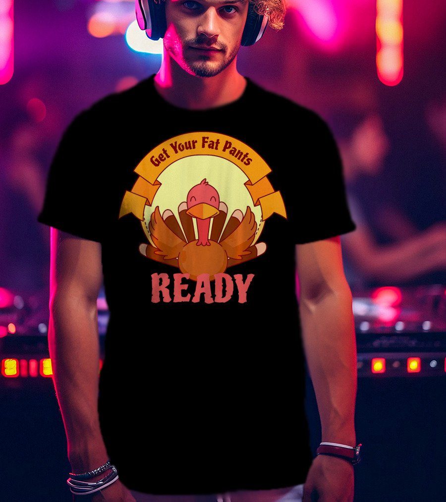 Get Your Fat Pants Ready Thanksgiving Turkey Humor T-Shirt