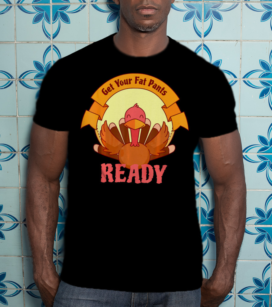 Get Your Fat Pants Ready Thanksgiving Turkey Humor T-Shirt
