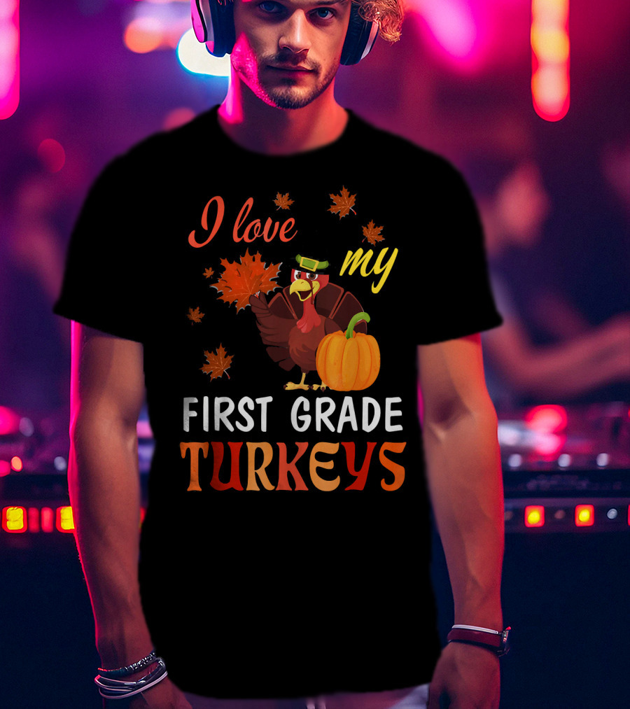 I Love My First Grade Turkeys Thanksgiving 1st Grade Classroom Fun T-Shirt