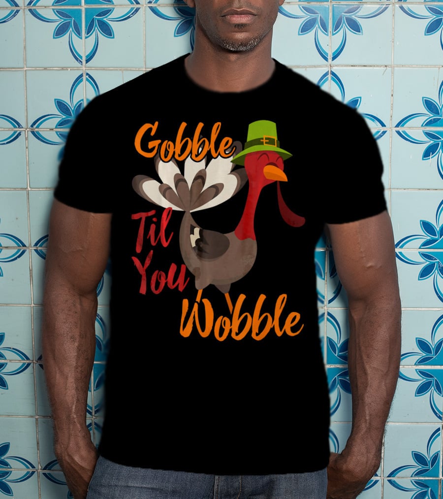 Gobble Til You Wobble Funny Thanksgiving Turkey T-Shirt