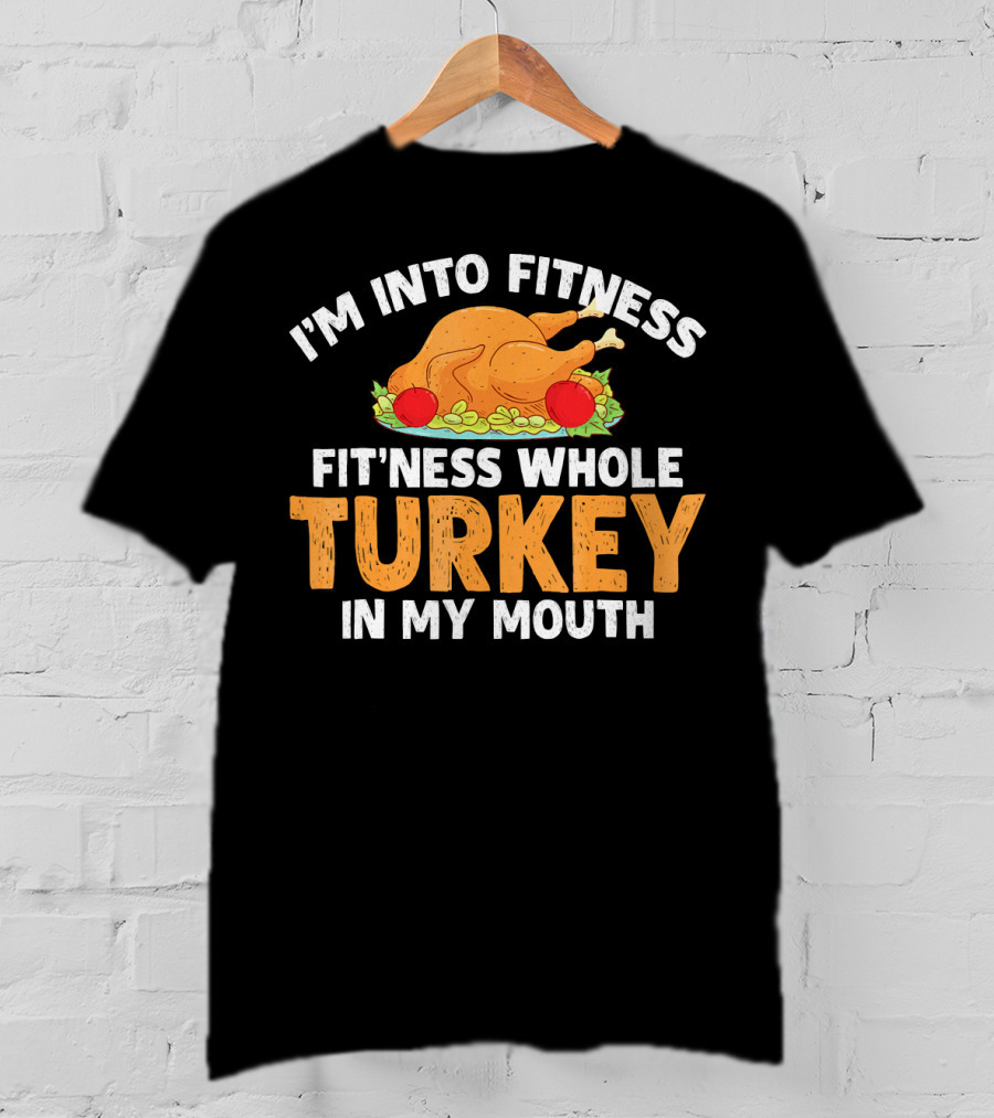 I'm Into Fitness Fit'ness Whole Turkey In My Mouth Thanksgiving Dinner T-Shirt