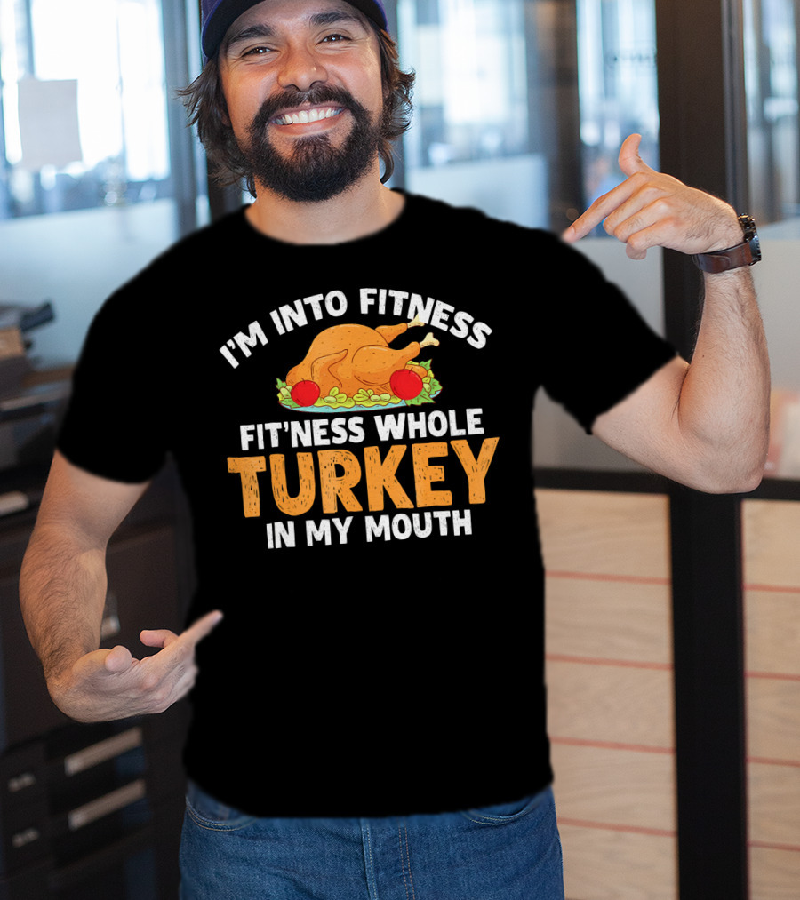 I'm Into Fitness Fit'ness Whole Turkey In My Mouth Thanksgiving Dinner T-Shirt
