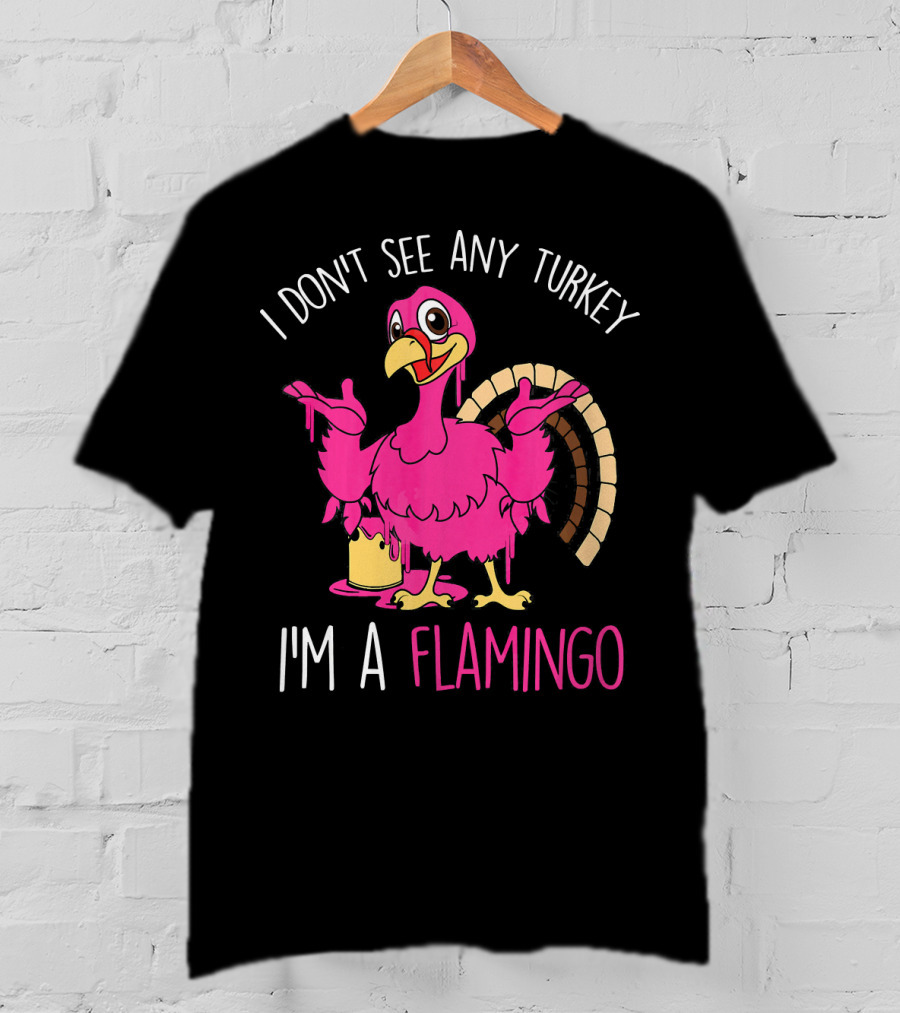 I Don't See Any Turkey I'm A Flamingo T-Shirt