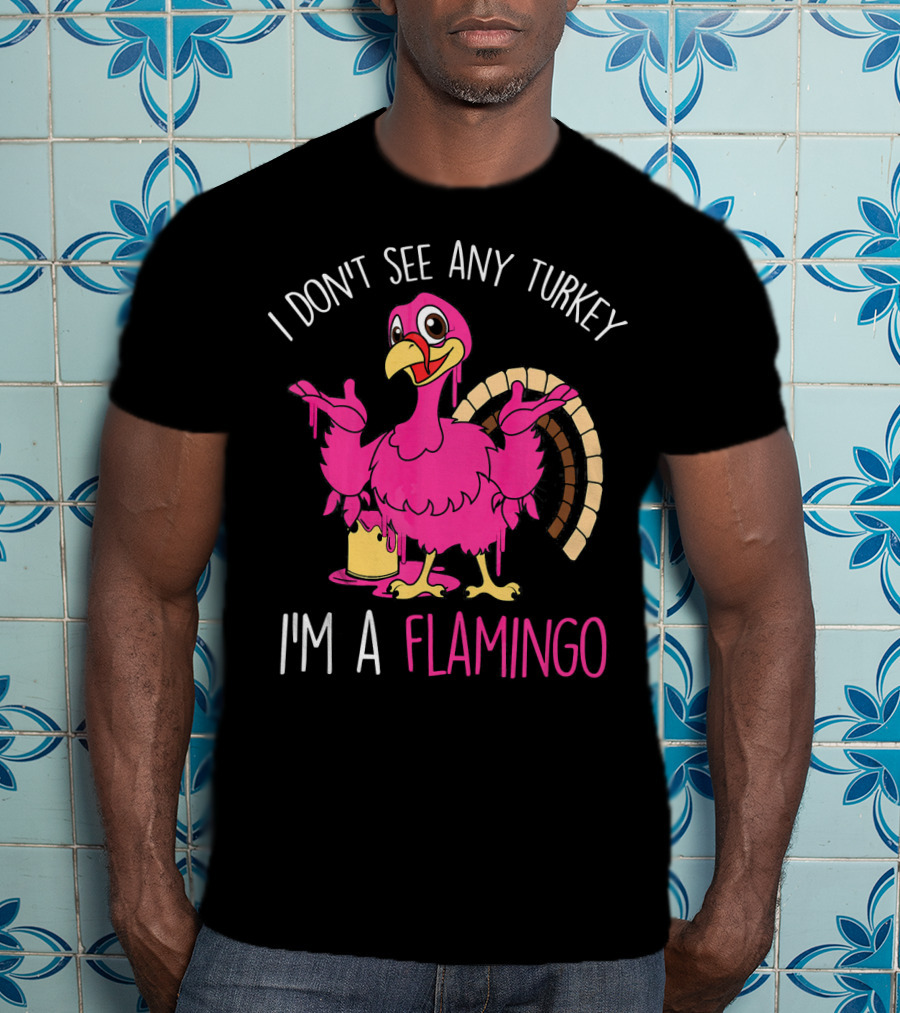 I Don't See Any Turkey I'm A Flamingo T-Shirt