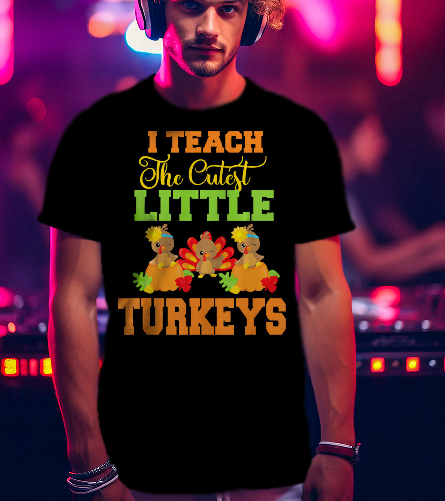 Thanksgiving I Teach The Cutest Little Turkeys T-Shirt