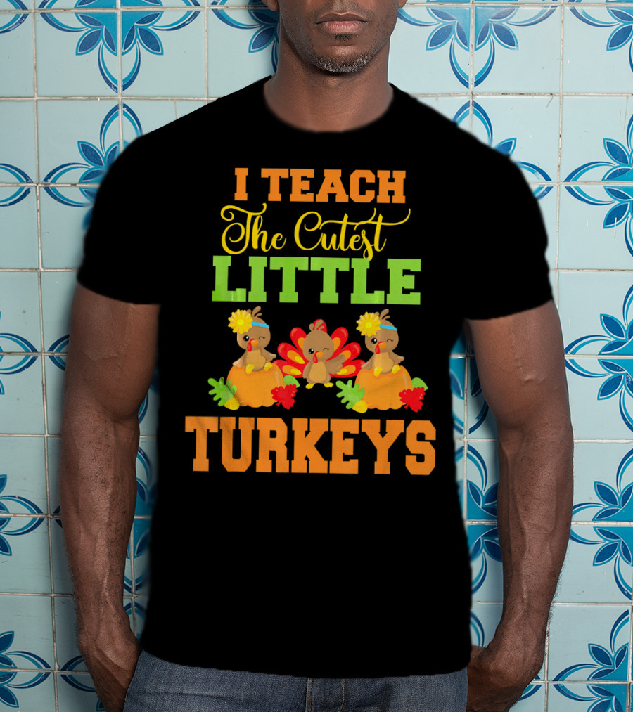 Thanksgiving I Teach The Cutest Little Turkeys T-Shirt
