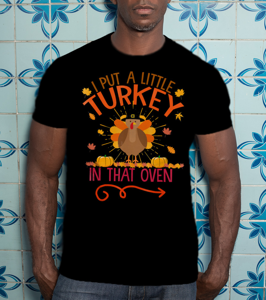 Thanksgiving Humor 'I Put A Little Turkey In That Oven' With Festive Autumn Leaves And Pumpkins T-Shirt