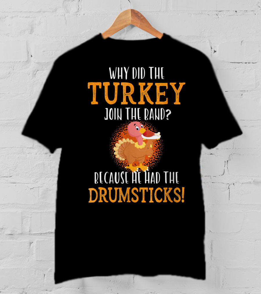 Why Did The Turkey Join The Band Because He Had The Drumsticks T-Shirt