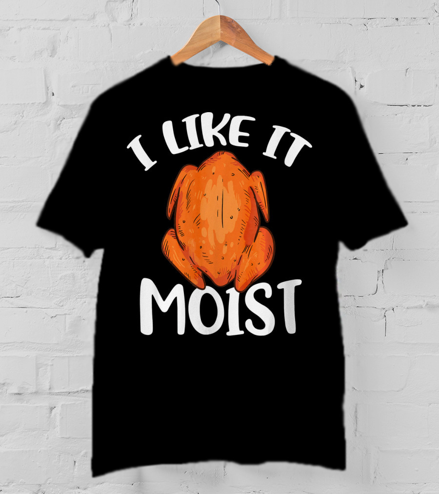 I Like It Moist Funny Turkey T-Shirt