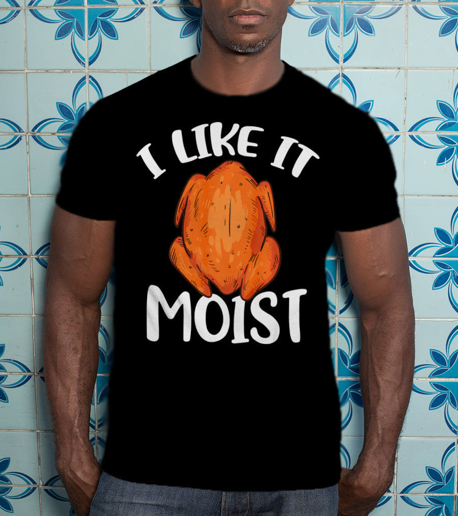 I Like It Moist Funny Turkey T-Shirt