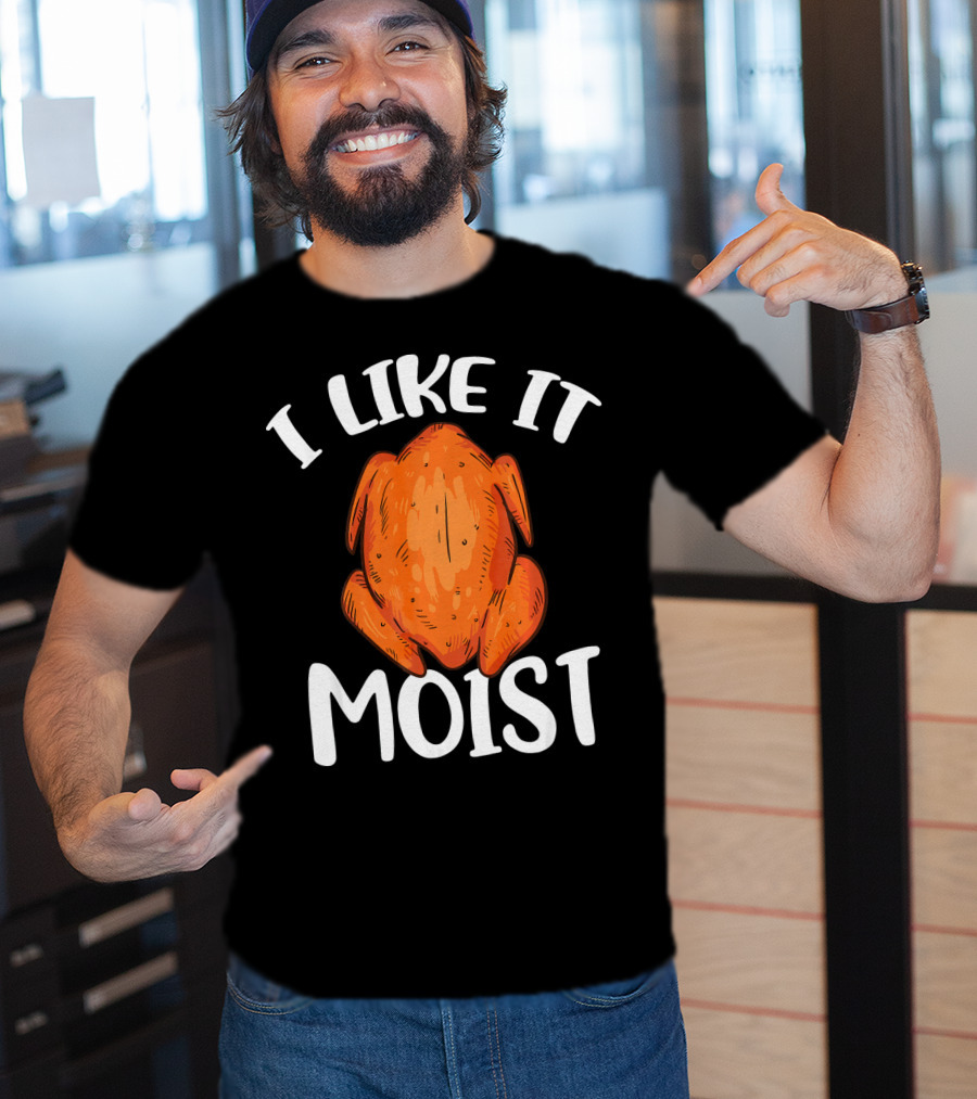 I Like It Moist Funny Turkey T-Shirt