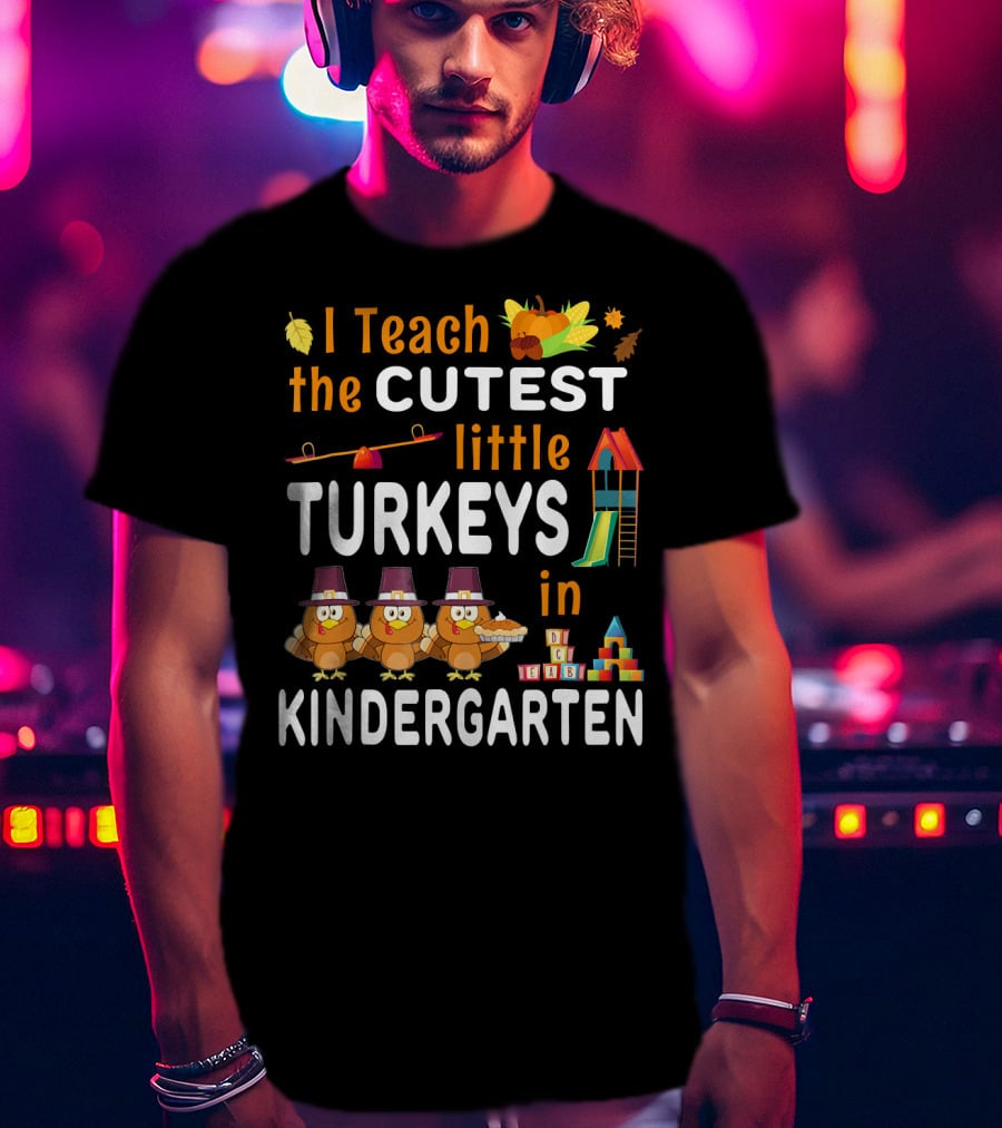 I Teach The Cutest Little Turkeys In Kindergarten T-Shirt
