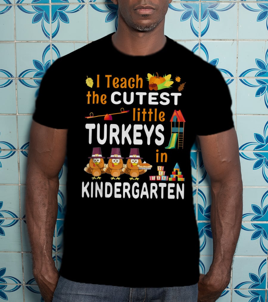 I Teach The Cutest Little Turkeys In Kindergarten T-Shirt
