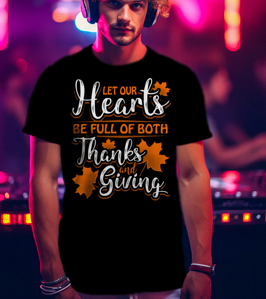 Let Our Hearts Be Full Of Both Thanks And Giving T-Shirt