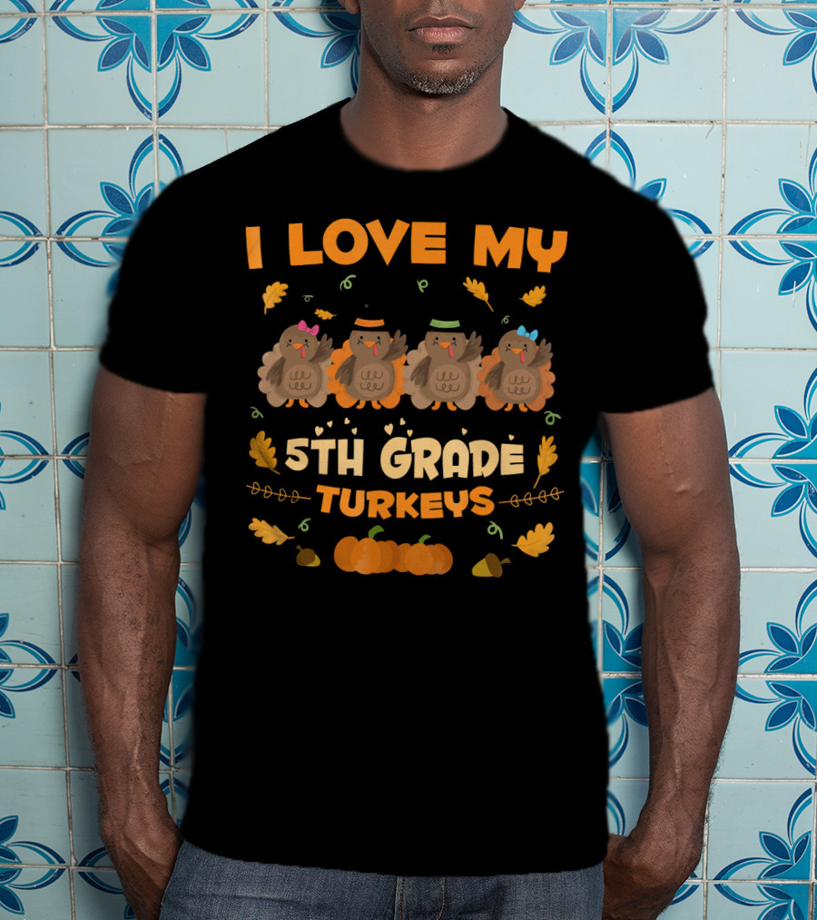 I Love My 5th Grade Turkeys Thanksgiving Theme With Cute Cartoon Turkeys And Autumn Leaves T-Shirt