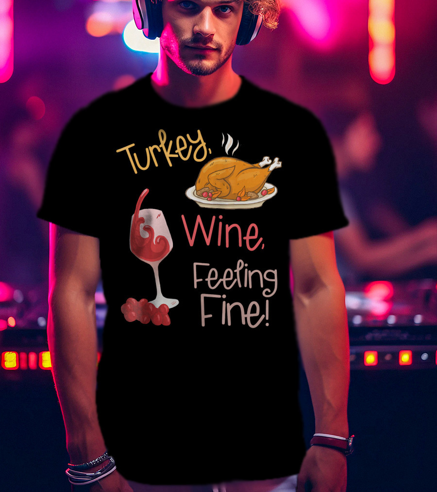 Turkey Wine Feeling Fine Thanksgiving Humor T-Shirt