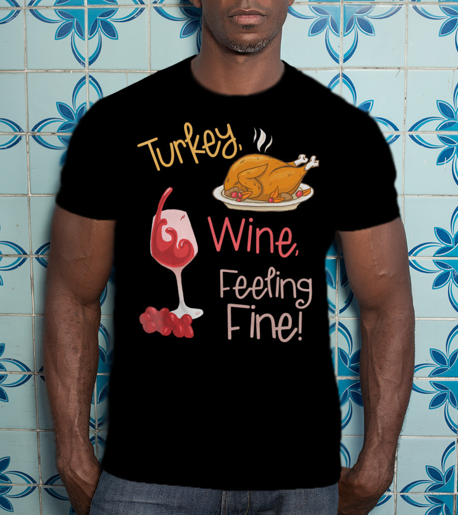 Turkey Wine Feeling Fine Thanksgiving Humor T-Shirt