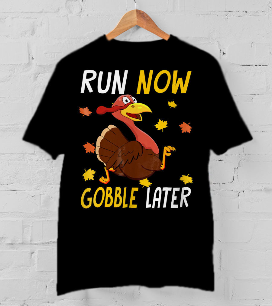 RUN NOW GOBBLE LATER Turkey Thanksgiving Run T-Shirt