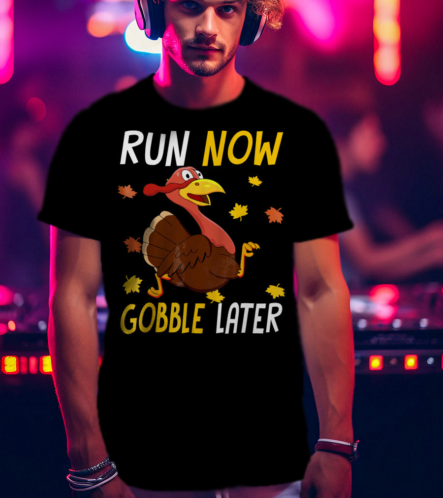 RUN NOW GOBBLE LATER Turkey Thanksgiving Run T-Shirt
