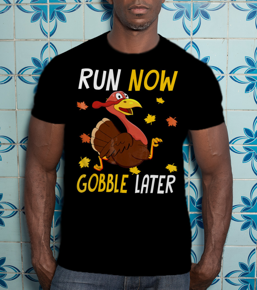 RUN NOW GOBBLE LATER Turkey Thanksgiving Run T-Shirt