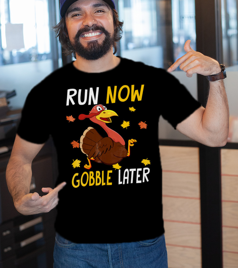 RUN NOW GOBBLE LATER Turkey Thanksgiving Run T-Shirt