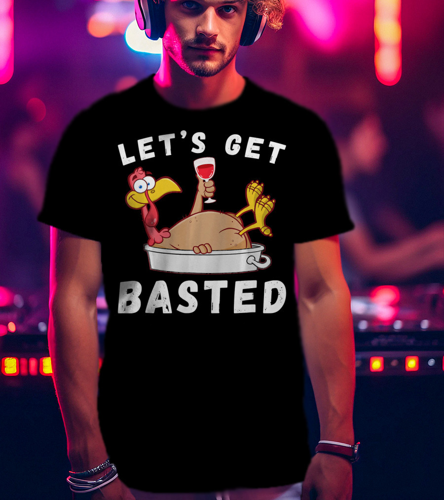 Let's Get Basted Thanksgiving Turkey With Wine Lover T-Shirt
