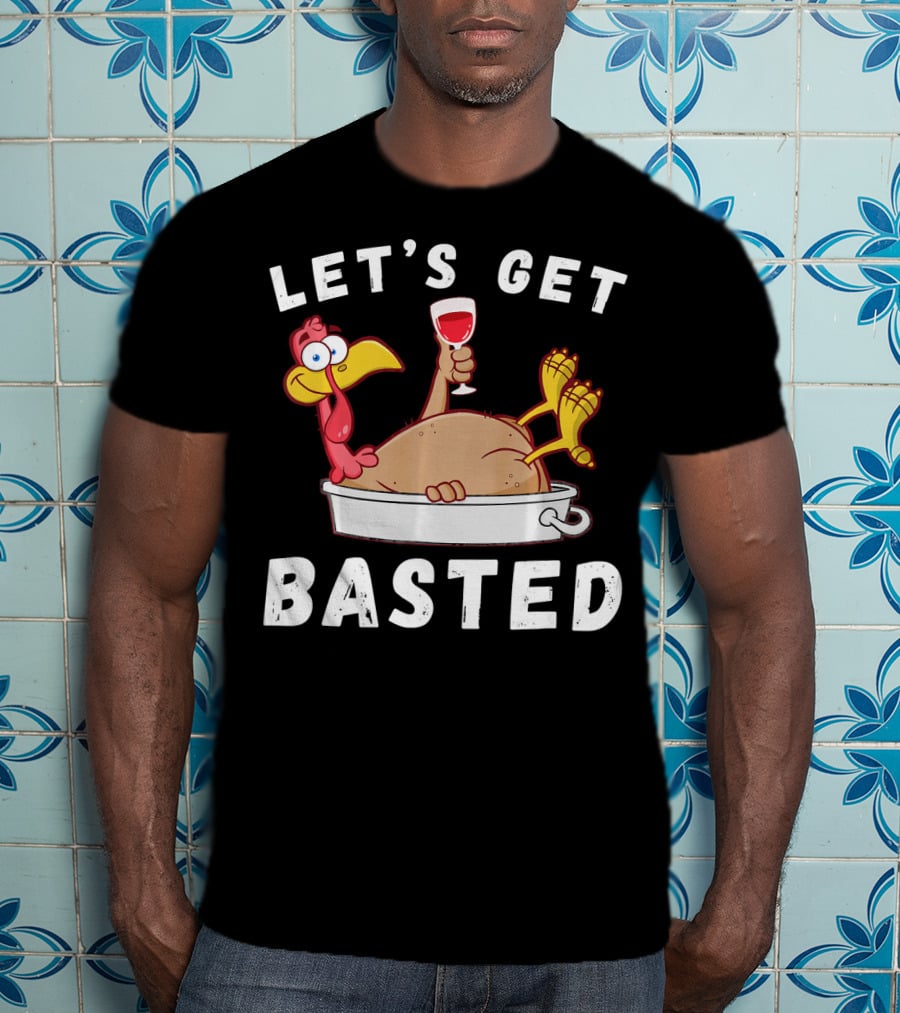 Let's Get Basted Thanksgiving Turkey With Wine Lover T-Shirt