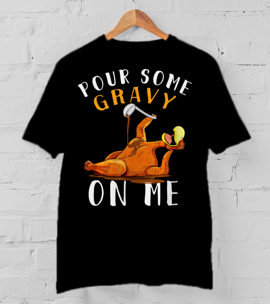 Pour Some Gravy On Me Thanksgiving Turkey Humor T-Shirt