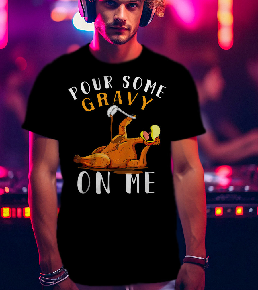 Pour Some Gravy On Me Thanksgiving Turkey Humor T-Shirt