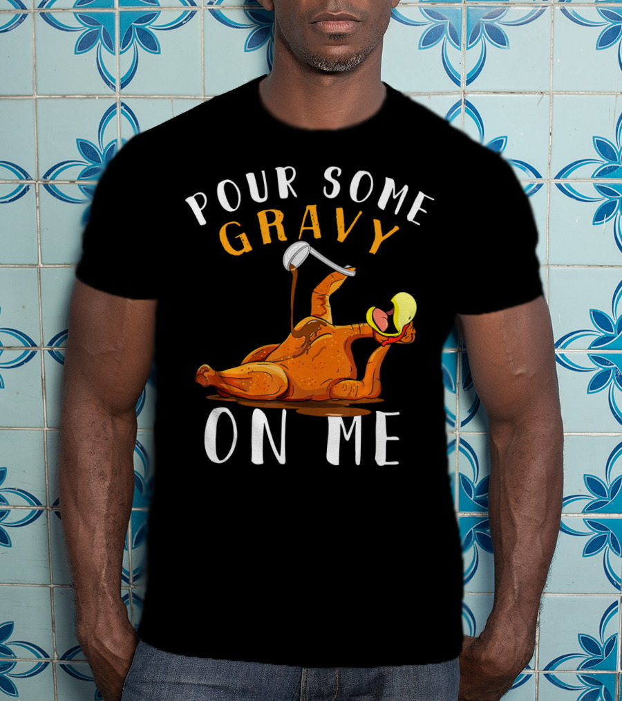 Pour Some Gravy On Me Thanksgiving Turkey Humor T-Shirt